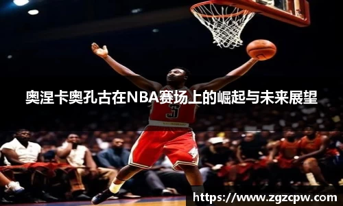 奥涅卡奥孔古在NBA赛场上的崛起与未来展望